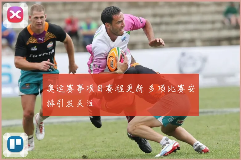 奥运赛事项目赛程更新 多项比赛安排引发关注