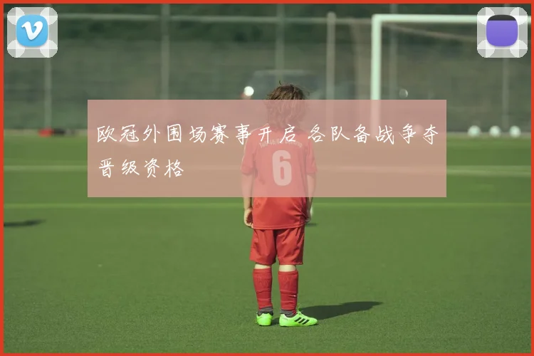 欧冠外围场赛事开启 各队备战争夺晋级资格