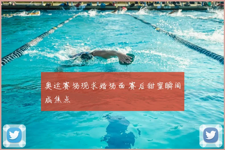 奥运赛场现求婚场面 赛后甜蜜瞬间成焦点