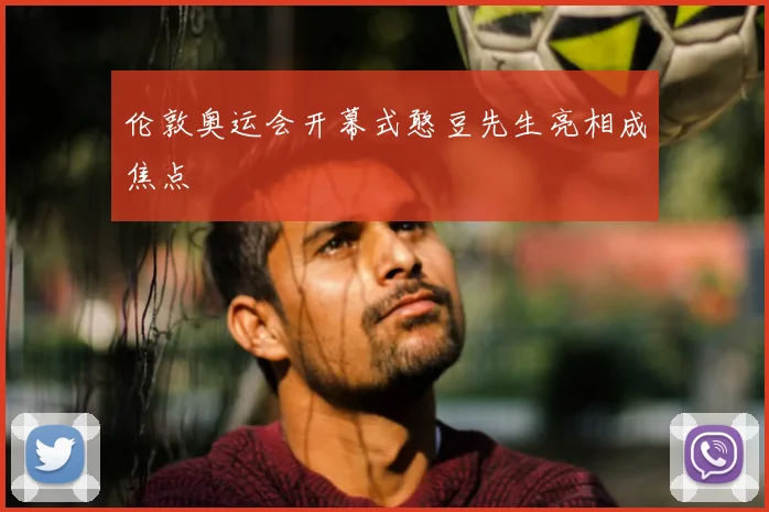 伦敦奥运会开幕式憨豆先生亮相成焦点