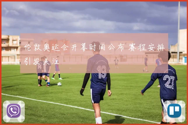 伦敦奥运会开幕时间公布 赛程安排引发关注