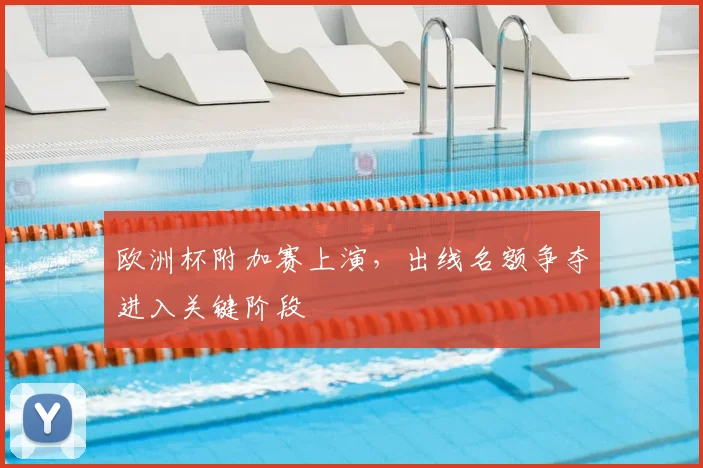 欧洲杯附加赛上演，出线名额争夺进入关键阶段
