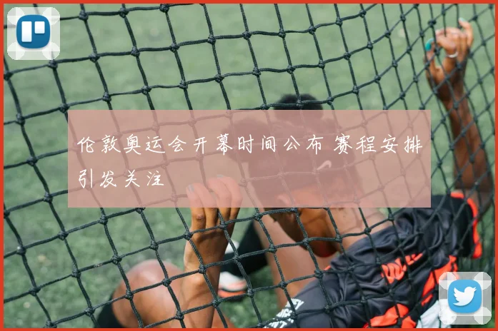 伦敦奥运会开幕时间公布 赛程安排引发关注