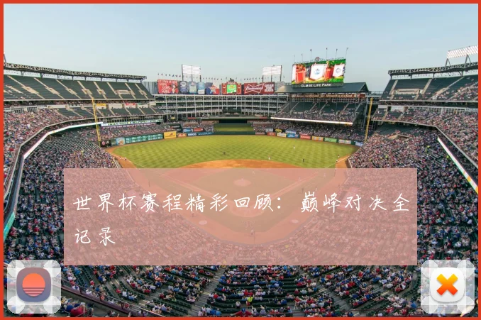 世界杯赛程精彩回顾：巅峰对决全记录
