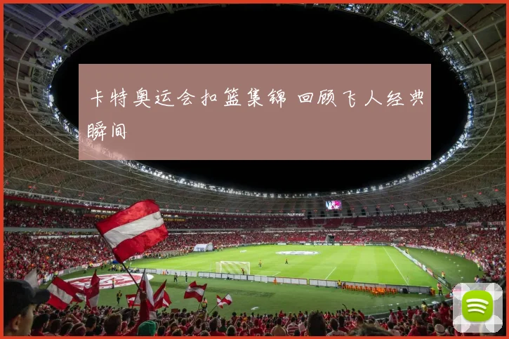 卡特奥运会扣篮集锦 回顾飞人经典瞬间